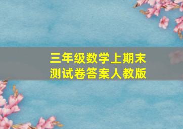 三年级数学上期末测试卷答案人教版