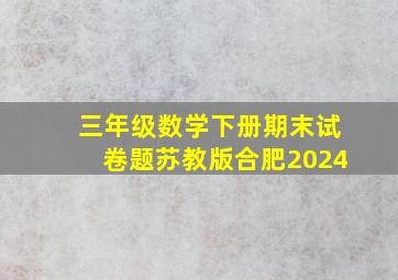 三年级数学下册期末试卷题苏教版合肥2024