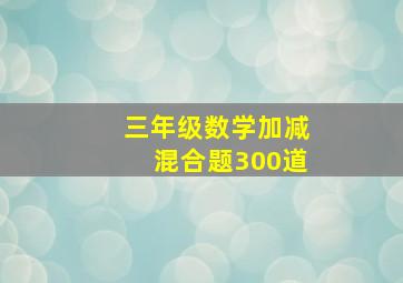 三年级数学加减混合题300道