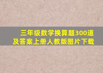 三年级数学换算题300道及答案上册人教版图片下载