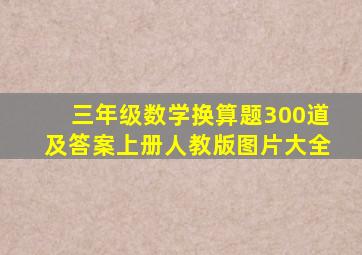 三年级数学换算题300道及答案上册人教版图片大全