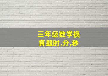 三年级数学换算题时,分,秒