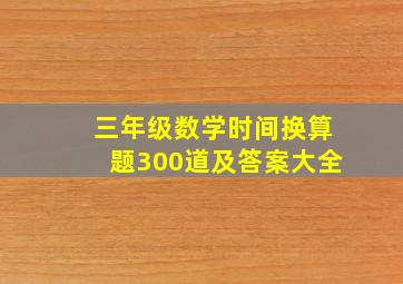 三年级数学时间换算题300道及答案大全