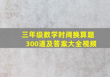 三年级数学时间换算题300道及答案大全视频