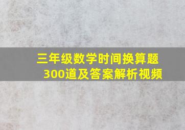 三年级数学时间换算题300道及答案解析视频