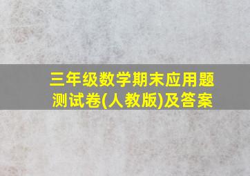 三年级数学期末应用题测试卷(人教版)及答案