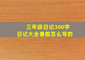 三年级日记300字日记大全暑假怎么写的