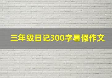 三年级日记300字暑假作文