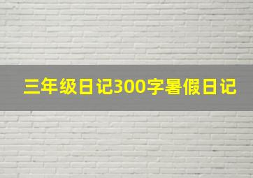 三年级日记300字暑假日记