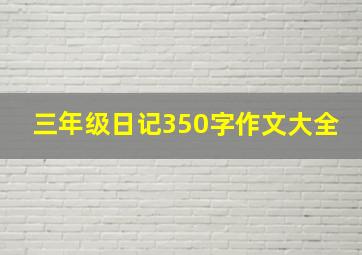 三年级日记350字作文大全