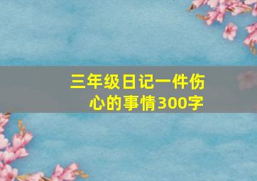 三年级日记一件伤心的事情300字