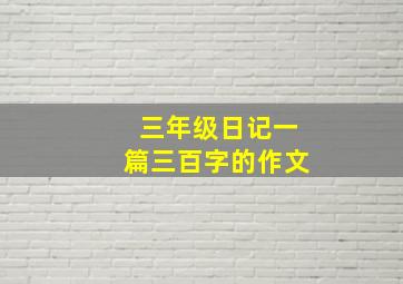 三年级日记一篇三百字的作文