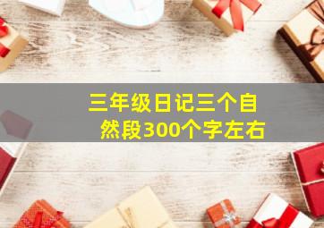 三年级日记三个自然段300个字左右