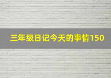 三年级日记今天的事情150