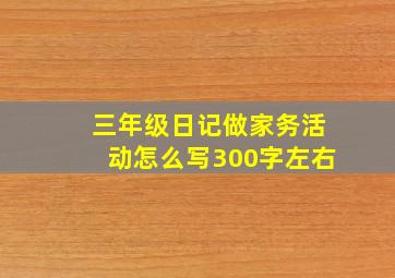 三年级日记做家务活动怎么写300字左右