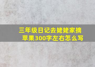 三年级日记去姥姥家摘苹果300字左右怎么写