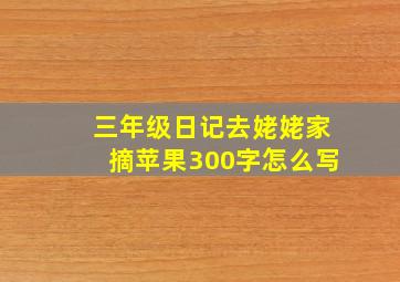 三年级日记去姥姥家摘苹果300字怎么写