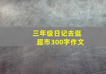 三年级日记去逛超市300字作文