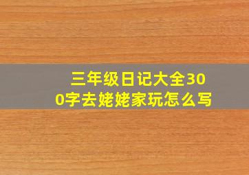 三年级日记大全300字去姥姥家玩怎么写