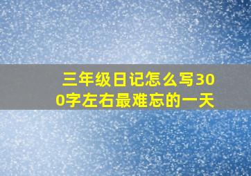 三年级日记怎么写300字左右最难忘的一天