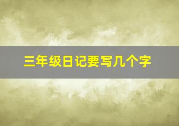 三年级日记要写几个字