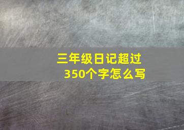 三年级日记超过350个字怎么写