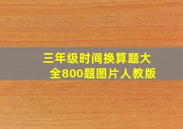 三年级时间换算题大全800题图片人教版