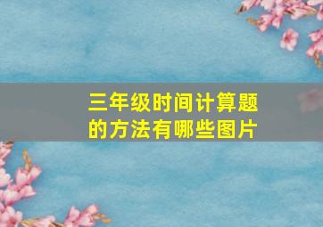 三年级时间计算题的方法有哪些图片