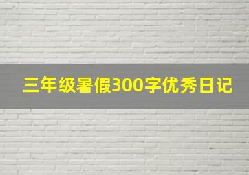 三年级暑假300字优秀日记