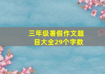 三年级暑假作文题目大全29个字数