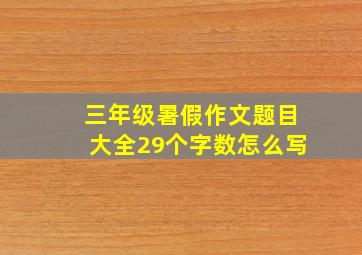 三年级暑假作文题目大全29个字数怎么写