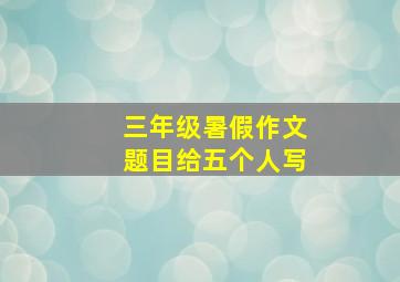 三年级暑假作文题目给五个人写