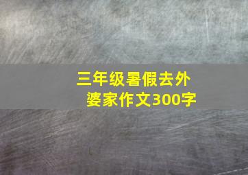 三年级暑假去外婆家作文300字