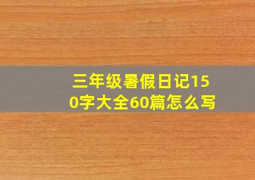 三年级暑假日记150字大全60篇怎么写