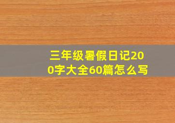 三年级暑假日记200字大全60篇怎么写