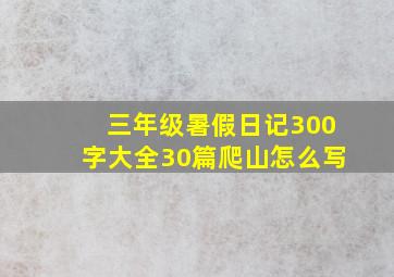 三年级暑假日记300字大全30篇爬山怎么写