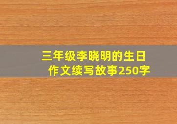 三年级李晓明的生日作文续写故事250字