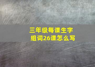 三年级每课生字组词26课怎么写