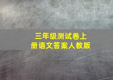 三年级测试卷上册语文答案人教版