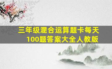 三年级混合运算题卡每天100题答案大全人教版