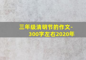 三年级清明节的作文-300字左右2020年