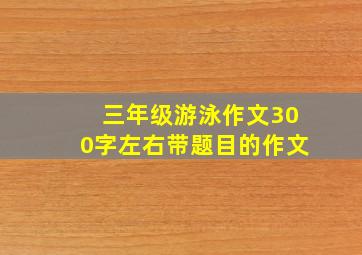 三年级游泳作文300字左右带题目的作文