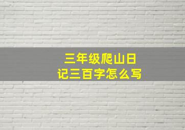 三年级爬山日记三百字怎么写