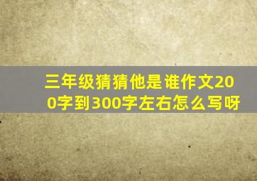 三年级猜猜他是谁作文200字到300字左右怎么写呀