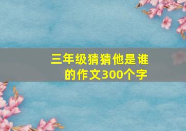 三年级猜猜他是谁的作文300个字