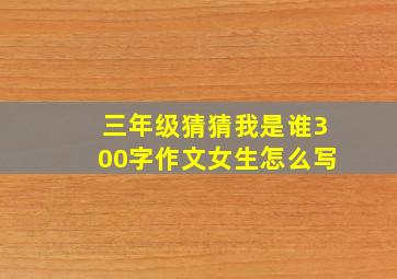 三年级猜猜我是谁300字作文女生怎么写