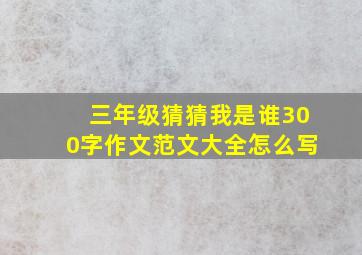 三年级猜猜我是谁300字作文范文大全怎么写