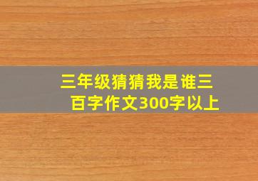 三年级猜猜我是谁三百字作文300字以上