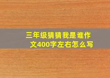 三年级猜猜我是谁作文400字左右怎么写