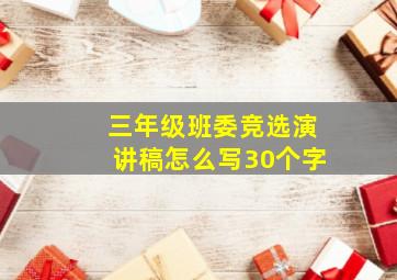 三年级班委竞选演讲稿怎么写30个字